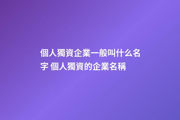 個人獨資企業一般叫什么名字 個人獨資的企業名稱-第1張-公司起名-玄機派